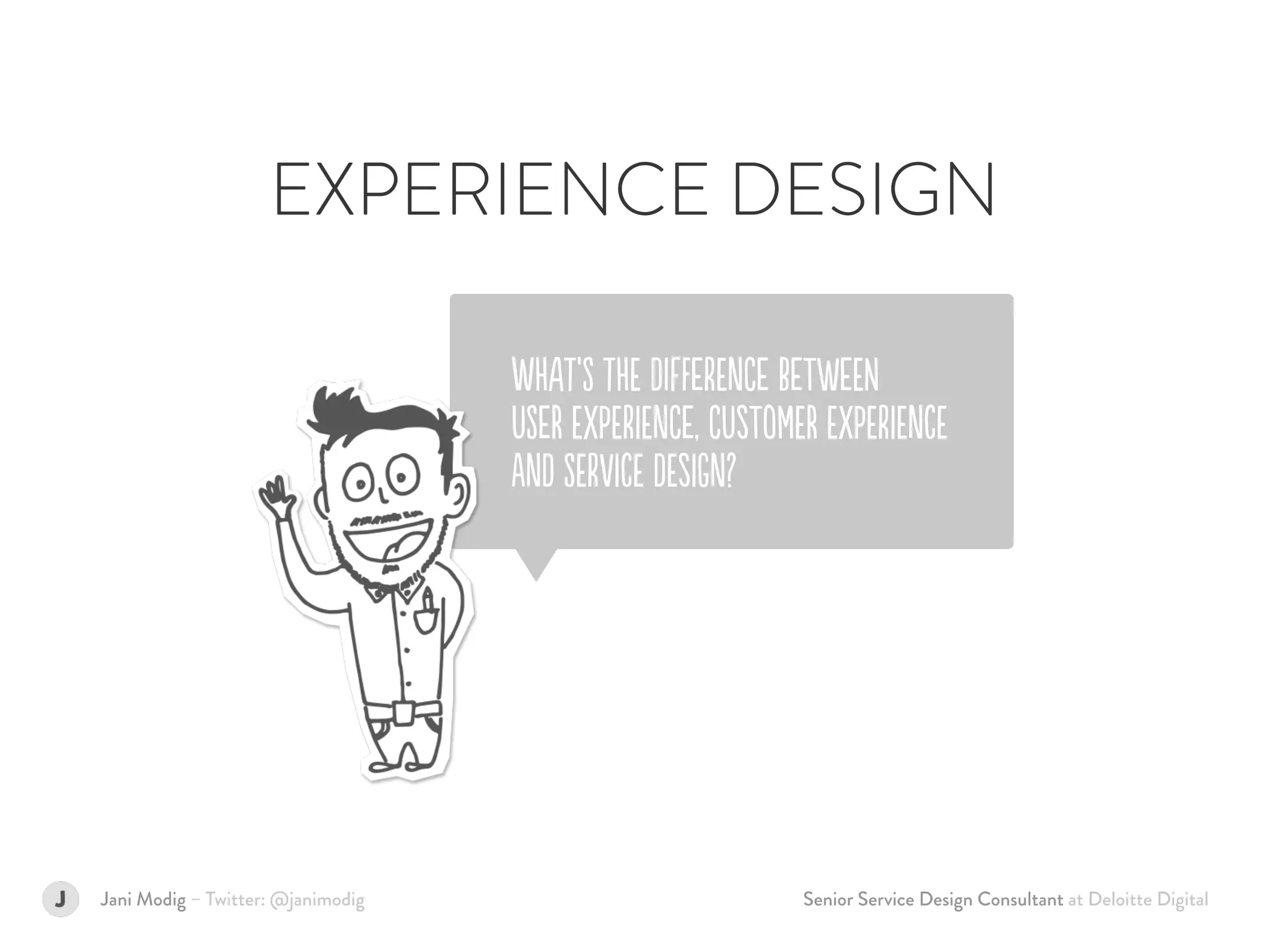 Senior Service Design Consultant at Deloitte DigitalJani Modig – Twitter: @janimodig
WHAt’S tHE DIfFerEnCe BeTweEN  
USeR EXpEriEnCe, CUsTomER EXpEriEncE  
anD SErVicE DEsiGn?
EXPERIENCE DESIGN
 