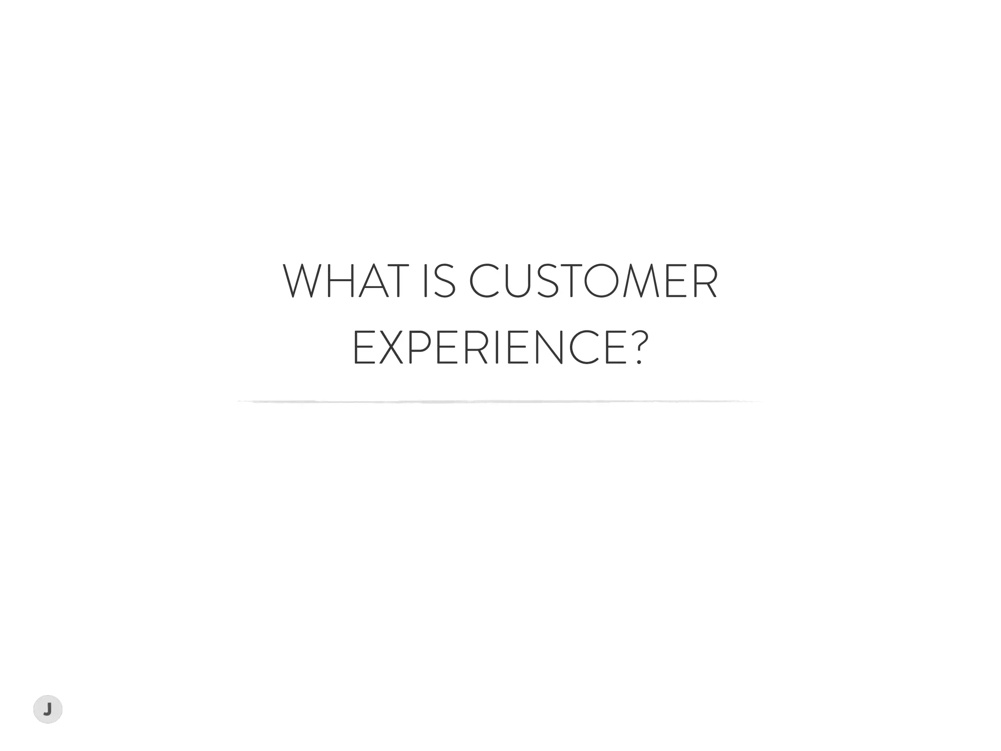 WHAT IS CUSTOMER  
EXPERIENCE?
 