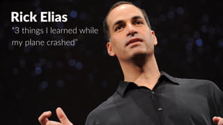 Rick Elias
“3 things I learned while
my plane crashed”
 