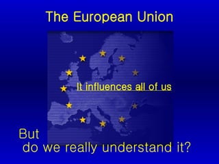 The European Union ,[object Object],But  do we really understand it? 