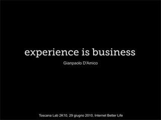 experience is business
                 Gianpaolo D'Amico




  Toscana Lab 2K10, 29 giugno 2010, Internet Better Life
 