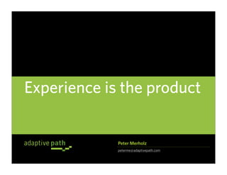 Experience is the product


             Peter Merholz
             peterme@adaptivepath.com