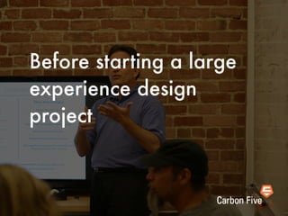 Before starting a large
experience design
project
 