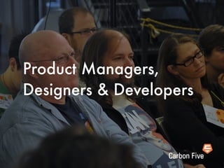 Product Managers,
Designers & Developers
 