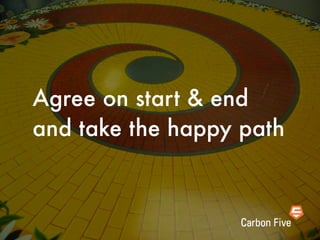 Agree on start & end
and take the happy path
 