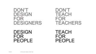 DON’T
DESIGN
FOR
DESIGNERS
DESIGN
FOR
PEOPLE
DON’T
TEACH
FOR
TEACHERS
TEACH
FOR
PEOPLE
22-Mar-17 Learning journey mapping – Martijn Huijts
 