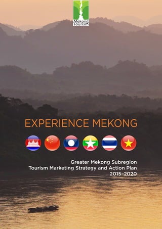 Greater Mekong Subregion
Tourism Marketing Strategy and Action Plan
2015–2020
EXPERIENCE MEKONG
 