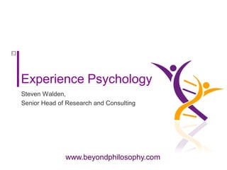 Experience Psychology
Steven Walden,
Senior Head of Research and Consulting




              www.beyondphilosophy.com
 