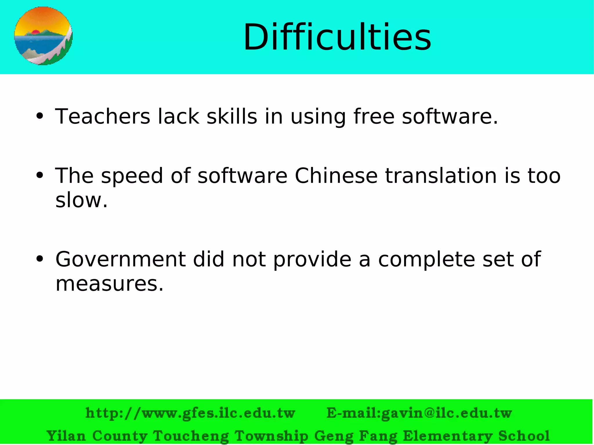 Difficulties Teachers lack skills in using free software.   The speed of software Chinese translation is too slow. Government did not provide a complete set of measures.  