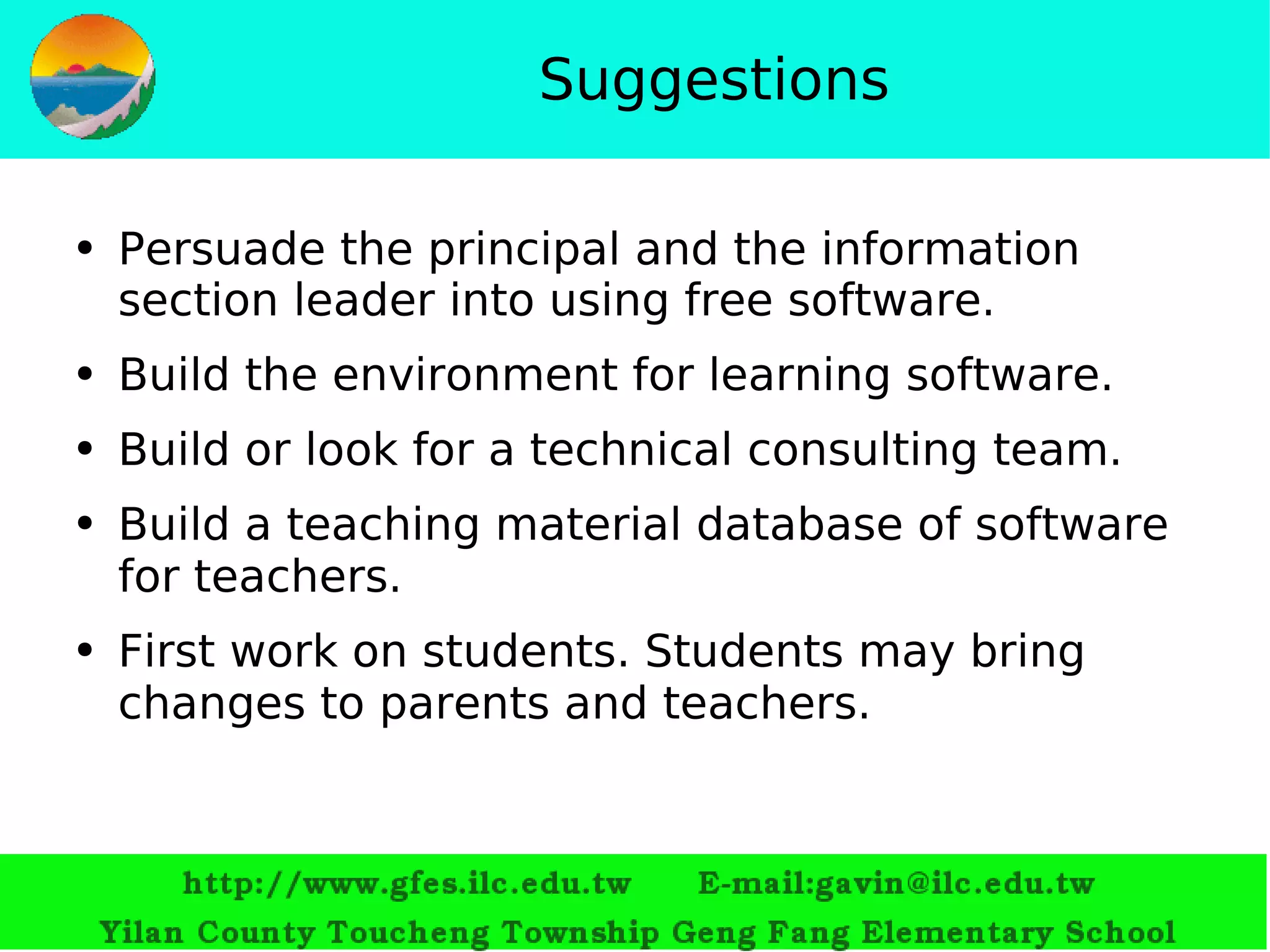 Suggestions Persuade the principal and the information section leader into using free software. Build the environment for learning software. Build or look for a technical consulting team. Build a teaching material database of software for teachers.   First work on students. Students may bring changes to parents and teachers. 