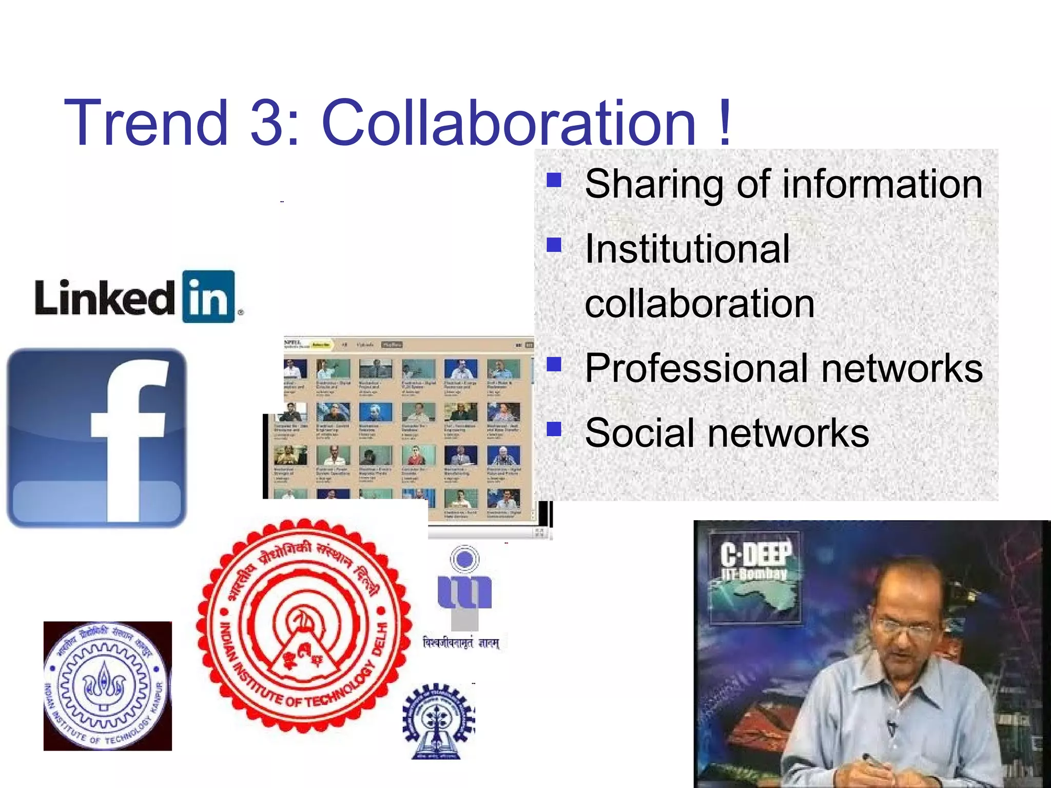Trend 3: Collaboration !
 Sharing of information
 Institutional
collaboration
 Professional networks
 Social networks
 