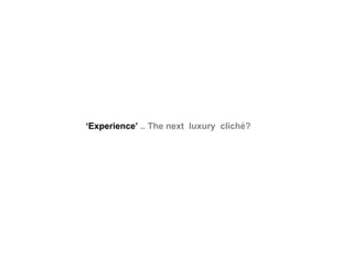 ‘ Experience’  .. The next  luxury  cliché? 