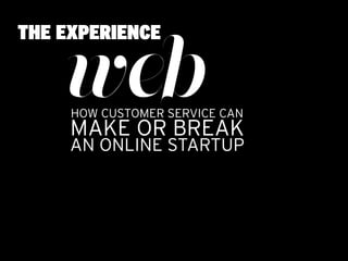 THE EXPERIENCE

    web
     HOW CUSTOMER SERVICE CAN
     MAKE OR BREAK
     AN ONLINE STARTUP
 