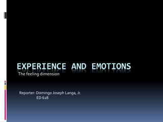 EXPERIENCE AND EMOTIONS
The feeling dimension
Reporter: Domingo Joseph Langa, Jr.
ED 628
 