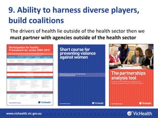 9. Ability to harness diverse players,
build coalitions
The drivers of health lie outside of the health sector then we
must partner with agencies outside of the health sector
 