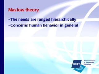 Maslow theory The needs are ranged hierarchically Concerns human behavior in general 