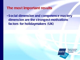The most important results Social dimension and competence mastery dimension are the strongest motivations factors for holidaymakers (UK) 