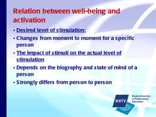 Relation between well-being and activation Desired level of stimulation: Changes from moment to moment for a specific person The impact of stimuli on the actual level of stimulation Depends on the biography and state of mind of a person Strongly differs from person to person 