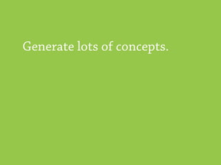 Generate lots of concepts.
 
