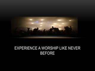 EXPERIENCE A WORSHIP LIKE NEVER
BEFORE
 