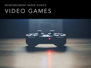 V I D E O G A M E S
R E I N F O R C E M E N T B A S E D C H O I C E
 