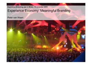 Experience Branding, jaar 2, Winter, 18 november 2010
Experience Economy: Meaningful Branding
Peter van Waart
 