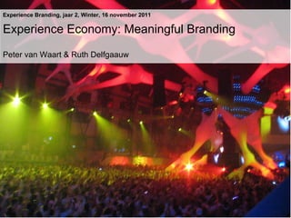 Experience Branding, jaar 2, Winter, 16 november 2011 Experience Economy: Meaningful Branding Peter van Waart & Ruth Delfgaauw 