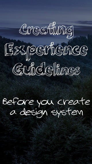 Creating
Experience
Guidelines
Before you create
a design system
 