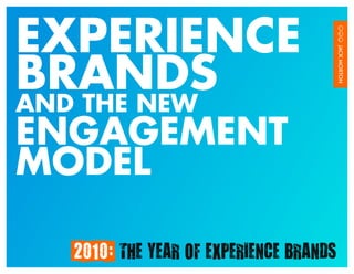 EXPERIENCE
BRANDS
AND THE NEW
ENGAGEMENT
MODEL

         2010: THE YEAR OF EXPERIENCE BRANDS   /1
 