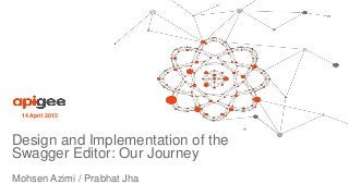 Mohsen Azimi / Prabhat Jha
14 April 2015
Design and Implementation of the
Swagger Editor: Our Journey
 