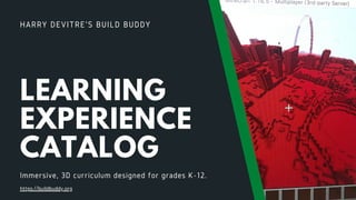 HARRY DEVITRE'S BUILD BUDDY
LEARNING
EXPERIENCE
CATALOG
Immersive, 3D curriculum designed for grades K-12.
https://buildbuddy.org
 