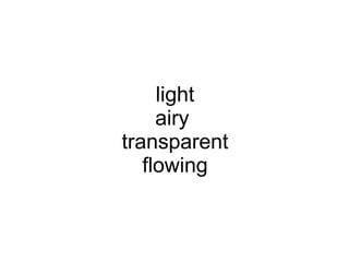 light
     airy
transparent
   flowing
 