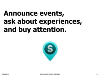 Announce events,
  ask about experiences,
  and buy attention.




20.03.2012   STORYMAKER GMBH TÜBINGEN   21
 