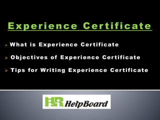 Experience Cer tificate
 W hat is Experience Cer tificate
 Objectives of Experience Cer tificate
 Tips for Writing Experience Cer tificate
 