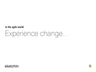 Experience change...
in the agile world
 