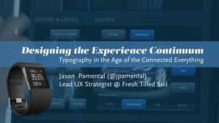 Designing the Experience Continuum
Typography in the Age of the Connected Everything
Jason Pamental (@jpamental)
Lead UX Strategist @ Fresh Tilled Soil
 