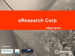 eResearch Corp
                      eXperience




Membru al
 