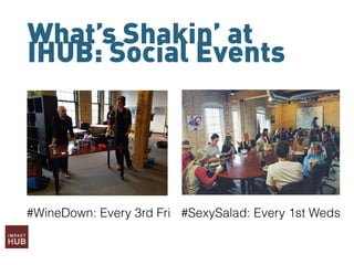What’s Shakin’ at
IHUB: Social Events
#SexySalad: Every 1st Weds#WineDown: Every 3rd Fri
 