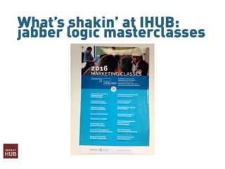 What’s shakin’ at IHUB:
jabber logic masterclasses
 