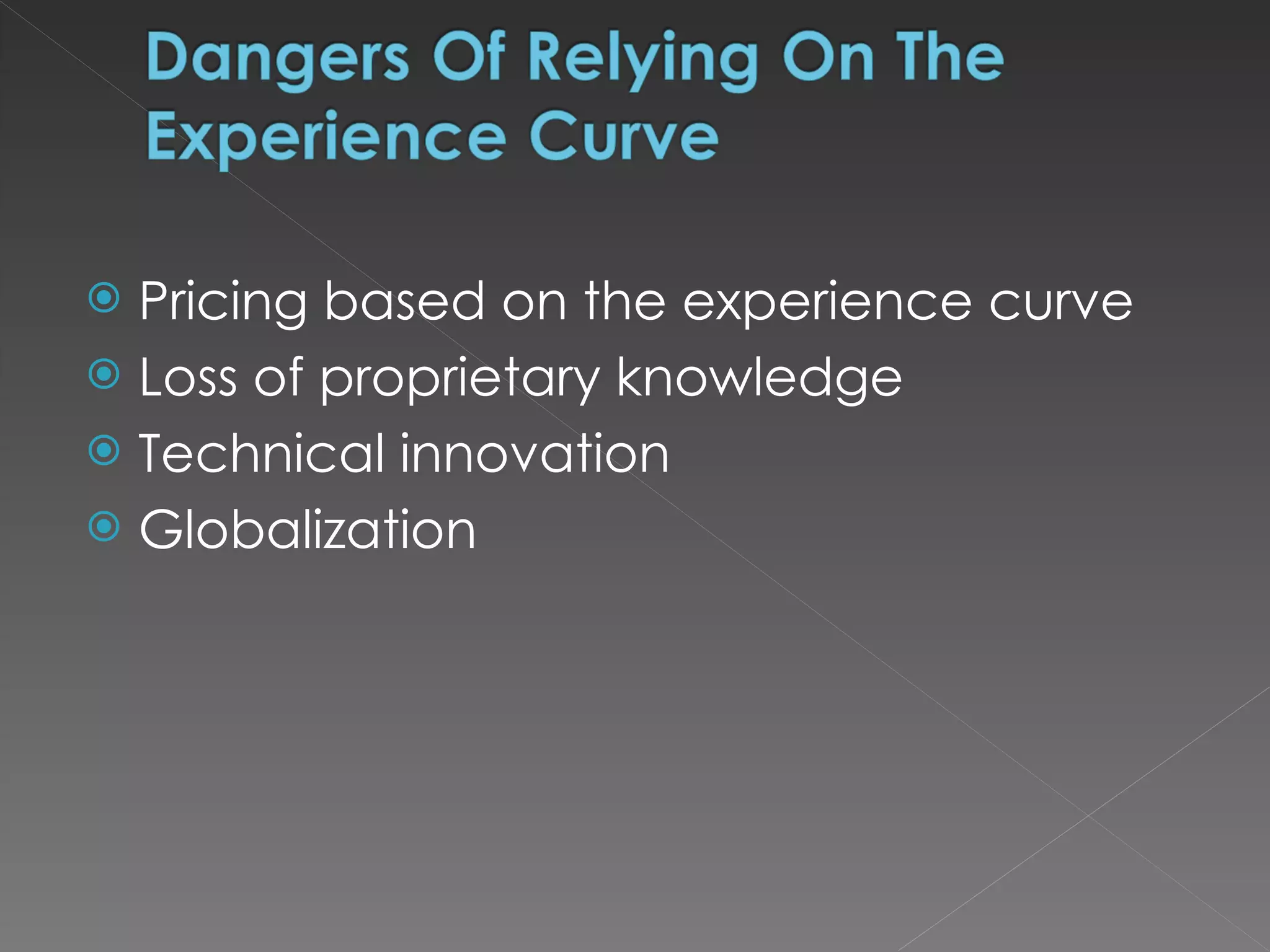 Pricing based on the experience curve Loss of proprietary knowledge Technical innovation Globalization     