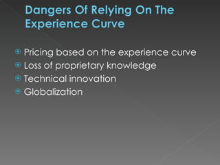 Pricing based on the experience curve Loss of proprietary knowledge Technical innovation Globalization     