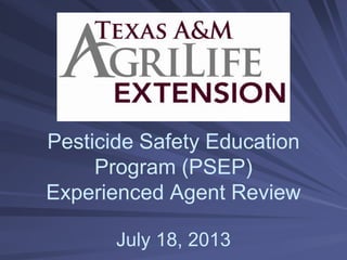 Pesticide Safety Education
Program (PSEP)
Experienced Agent Review
July 18, 2013
 