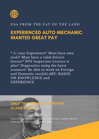 EXPERIENCED AUTO MECHANIC
WANTED GREAT PAY
U S A F R O M T H E F A T O F T H E L A N D
* 5+ year Experience* Must have own
tools* Must have a valid drivers
license* NYS Inspection Licence is
plus* Diagnostics using the latest
scanners* Be able to work on Foreign
and Domestic carsSALARY: BASED
ON KNOWLEDGE and
EXPERIENCE
ONLY TWO WEEKS LEFT BEFORE
CLASS STARTS!
Experiencing a financial dilemma? Do not fret. Contact Get Ict
Done publications for more information.
 