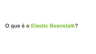 O que é o Elastic Beanstalk?
 
