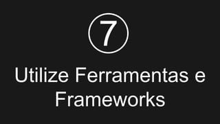 Utilize Ferramentas e
Frameworks
7
 