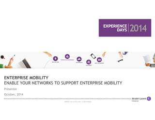 ENTERPRISE MOBILITY 
ENABLE YOUR NETWORKS TO SUPPORT ENTERPRISE MOBILITY 
Presenter 
October, 2014 
COPYRIGHT © 2014 ALCATEL-LUCENT. ALL RIGHTS RESERVED. 
 