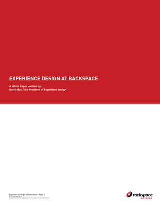 EXPERIENCE DESIGN AT RACKSPACE
A White Paper written by:
Harry Max, Vice President of Experience Design




Experience Design at Rackspace | Page 1
© 2012 Rackspace US, Inc.
RACKSPACE®HOSTING | 5000 WALZEM ROAD | SAN ANTONIO, TX 78218 U.S.A
 
