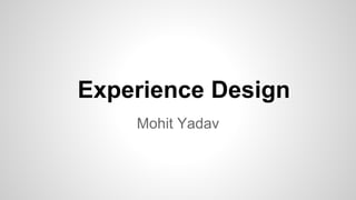 Experience Design
Mohit Yadav
 