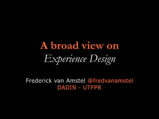 A broad view on
Experience Design
Frederick van Amstel @fredvanamstel
DADIN - UTFPR
 