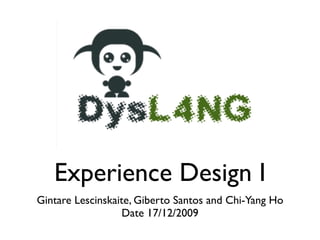 Experience Design I
Gintare Lescinskaite, Giberto Santos and Chi-Yang Ho
                   Date 17/12/2009
 